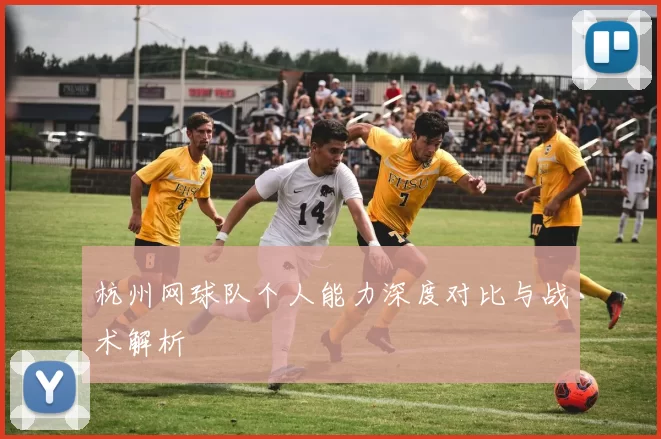 杭州网球队个人能力深度对比与战术解析