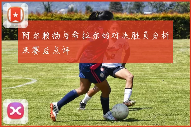 阿尔赖扬与希拉尔的对决胜负分析及赛后点评