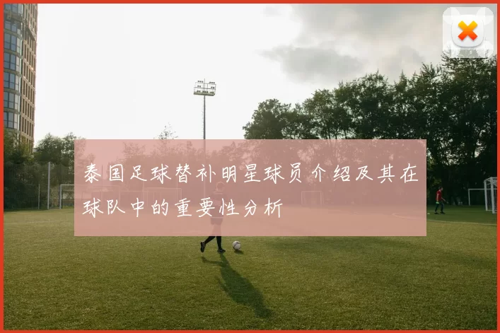 泰国足球替补明星球员介绍及其在球队中的重要性分析
