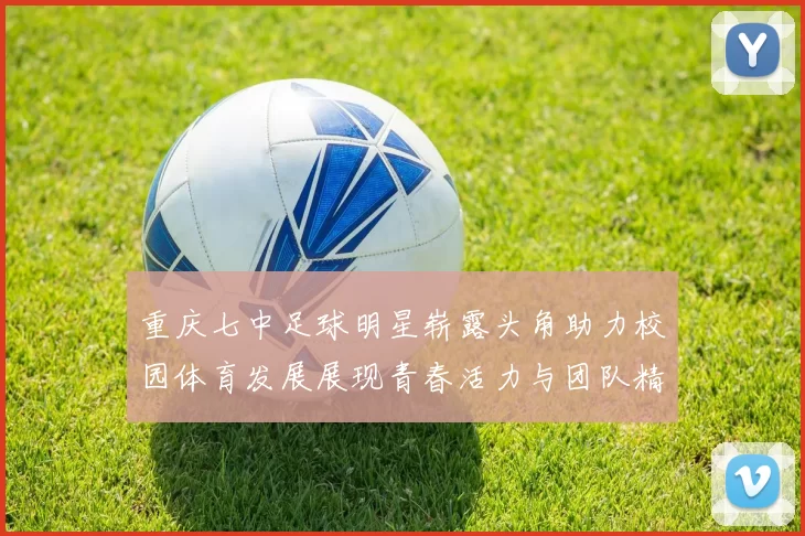 重庆七中足球明星崭露头角助力校园体育发展展现青春活力与团队精神