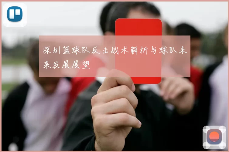 深圳篮球队反击战术解析与球队未来发展展望