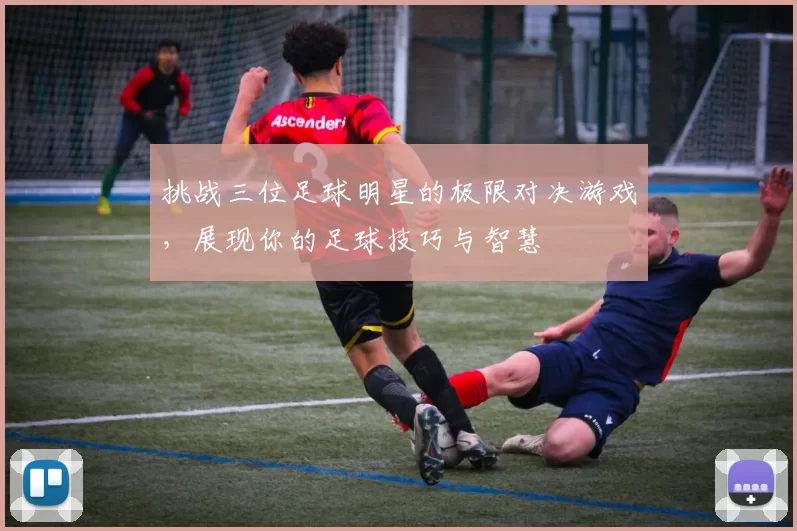 挑战三位足球明星的极限对决游戏，展现你的足球技巧与智慧