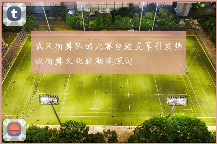 武汉街舞队的比赛经验变革引发热议街舞文化新潮流探讨