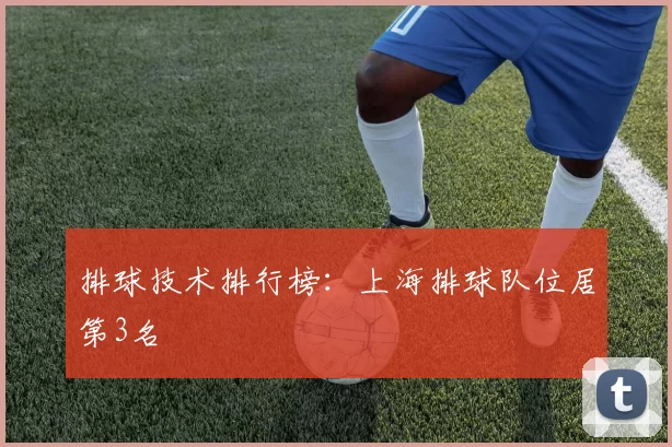 排球技术排行榜：上海排球队位居第3名