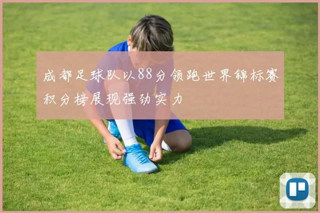 成都足球队以88分领跑世界锦标赛积分榜展现强劲实力