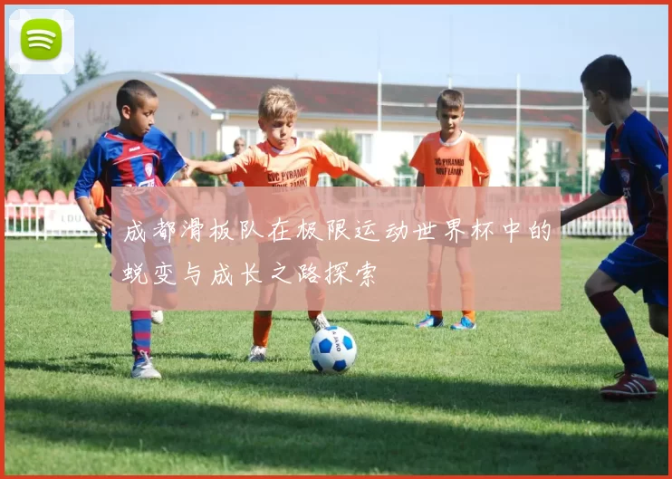 成都滑板队在极限运动世界杯中的蜕变与成长之路探索