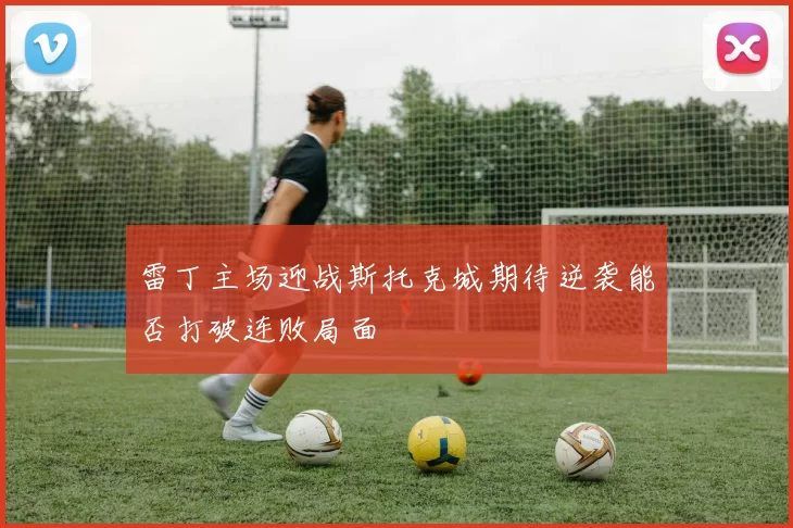 雷丁主场迎战斯托克城期待逆袭能否打破连败局面