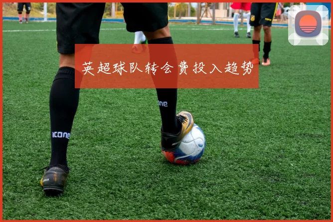 英超球队转会费投入趋势