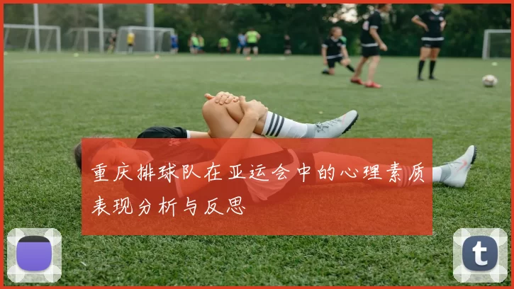 重庆排球队在亚运会中的心理素质表现分析与反思