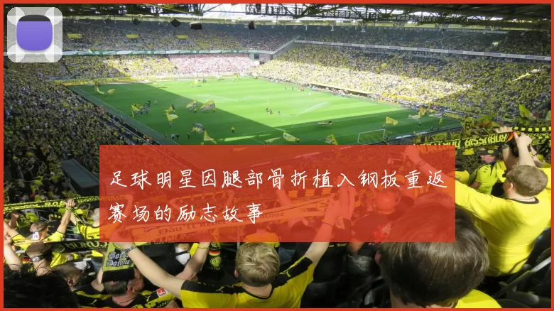 足球明星因腿部骨折植入钢板重返赛场的励志故事