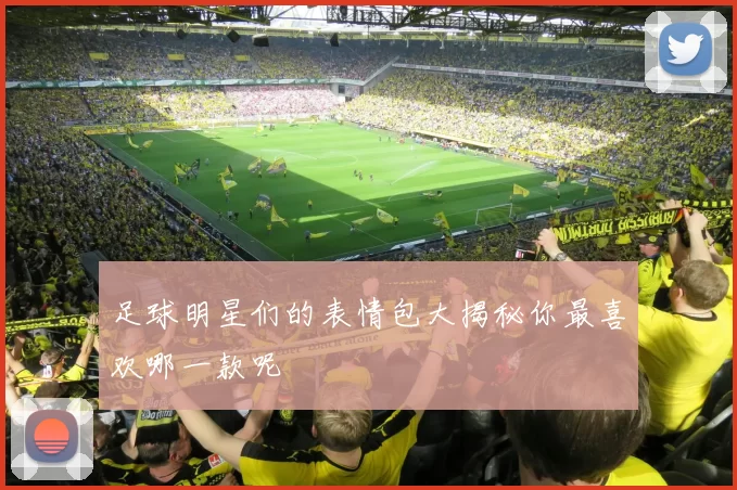 足球明星们的表情包大揭秘你最喜欢哪一款呢