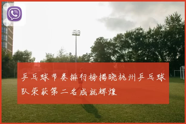 乒乓球节奏排行榜揭晓杭州乒乓球队荣获第二名成就辉煌