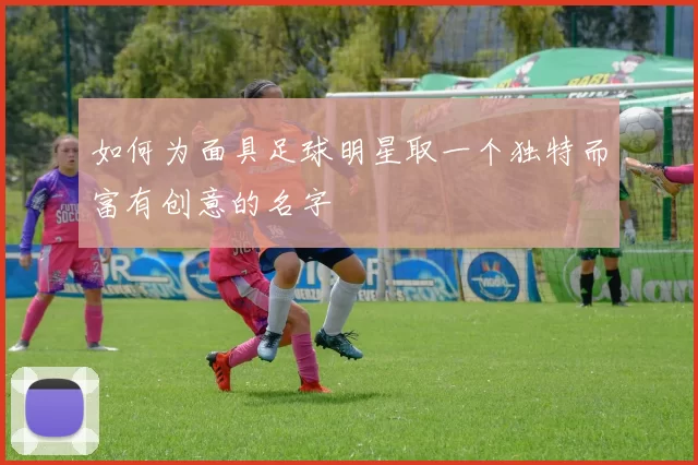 如何为面具足球明星取一个独特而富有创意的名字