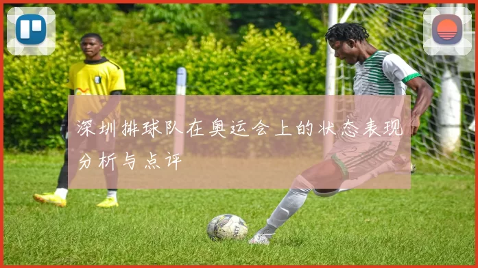 深圳排球队在奥运会上的状态表现分析与点评