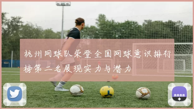 杭州网球队荣登全国网球意识排行榜第二名展现实力与潜力