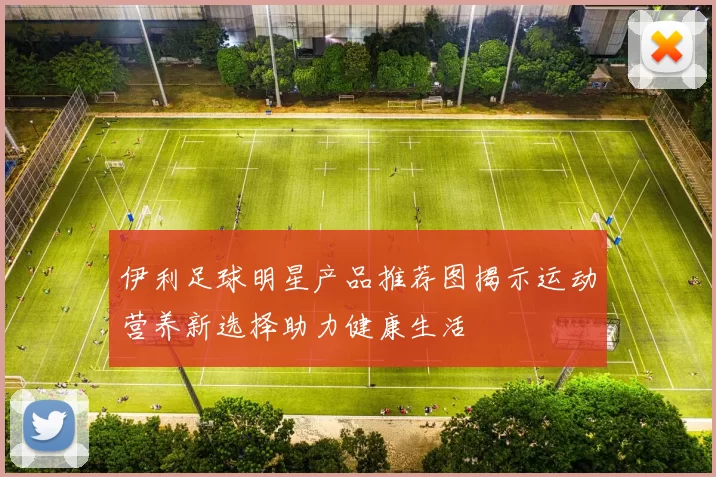 伊利足球明星产品推荐图揭示运动营养新选择助力健康生活