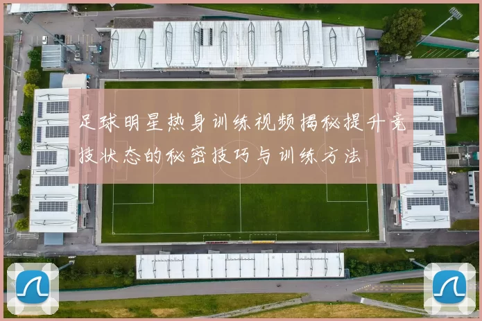 足球明星热身训练视频揭秘提升竞技状态的秘密技巧与训练方法