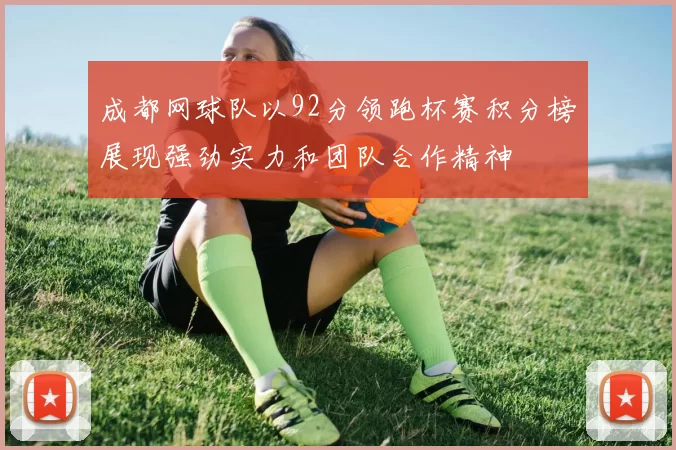 成都网球队以92分领跑杯赛积分榜展现强劲实力和团队合作精神
