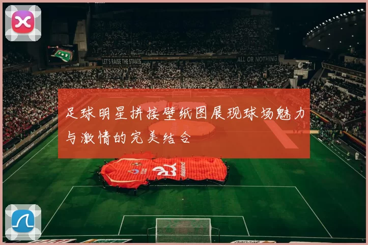 足球明星拼接壁纸图展现球场魅力与激情的完美结合