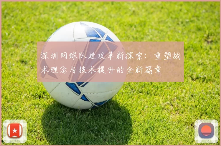 深圳网球队进攻革新探索：重塑战术理念与技术提升的全新篇章