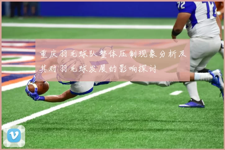 重庆羽毛球队整体压制现象分析及其对羽毛球发展的影响探讨
