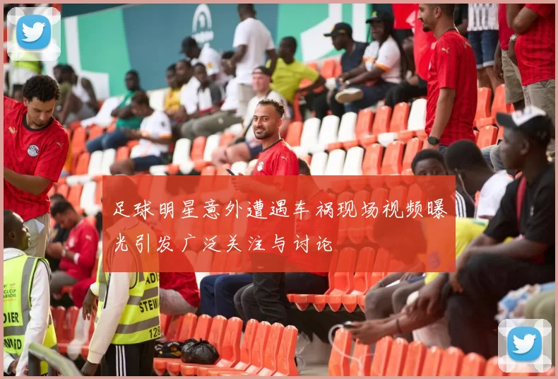 足球明星意外遭遇车祸现场视频曝光引发广泛关注与讨论