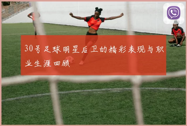30号足球明星后卫的精彩表现与职业生涯回顾