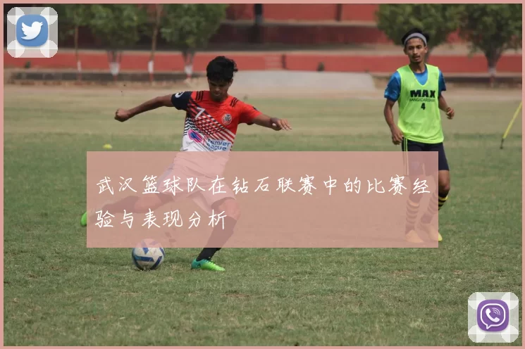 武汉篮球队在钻石联赛中的比赛经验与表现分析