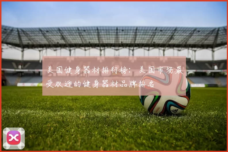 美国健身器材排行榜：美国市场最受欢迎的健身器材品牌排名