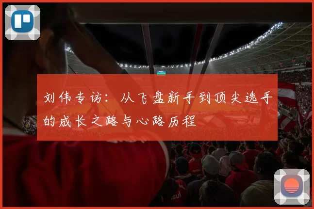 刘伟专访：从飞盘新手到顶尖选手的成长之路与心路历程