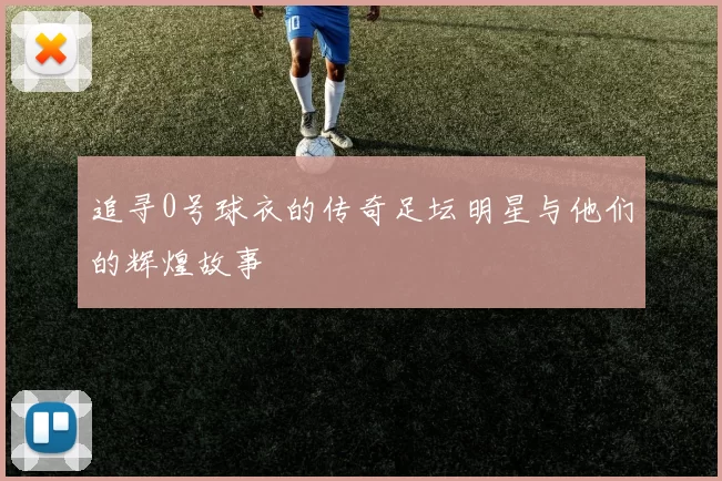 追寻0号球衣的传奇足坛明星与他们的辉煌故事