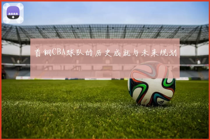 首钢CBA球队的历史成就与未来规划