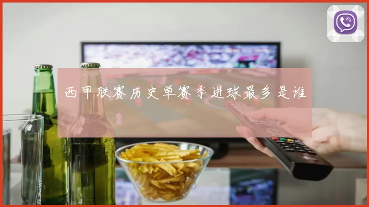 西甲联赛历史单赛季进球最多是谁