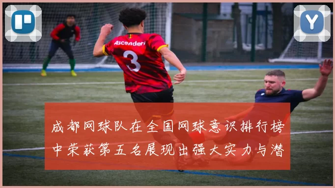 成都网球队在全国网球意识排行榜中荣获第五名展现出强大实力与潜力