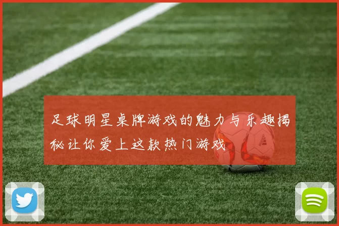 足球明星桌牌游戏的魅力与乐趣揭秘让你爱上这款热门游戏