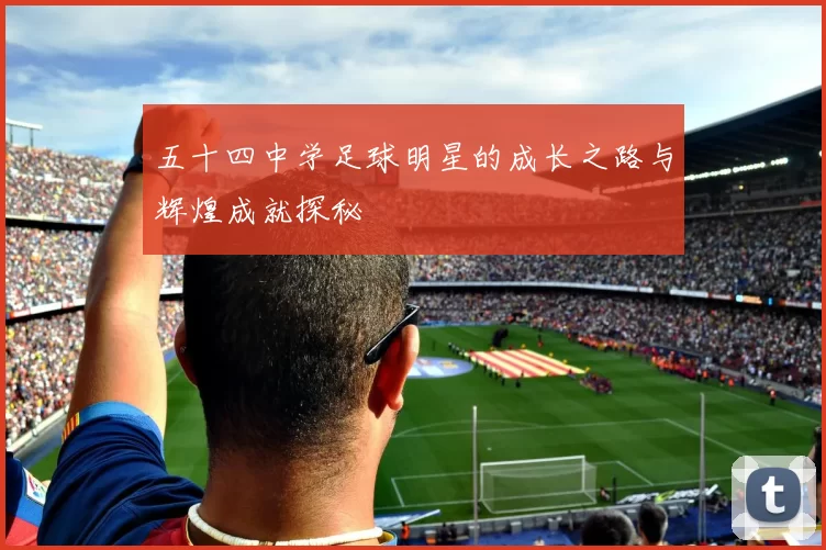 五十四中学足球明星的成长之路与辉煌成就探秘