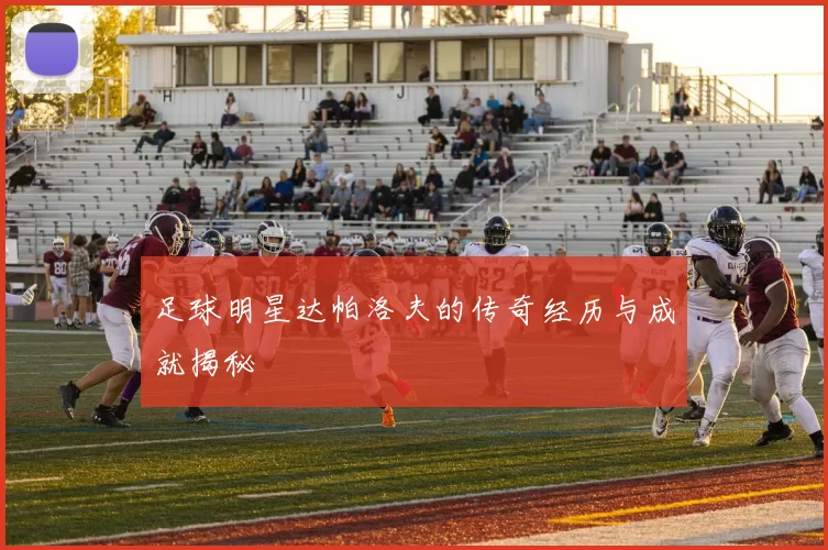 足球明星达帕洛夫的传奇经历与成就揭秘