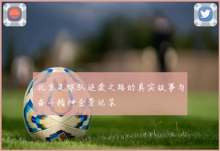 北京足球队逆袭之路的真实故事与奋斗精神全景记录