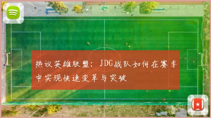 热议英雄联盟：JDG战队如何在赛季中实现快速变革与突破