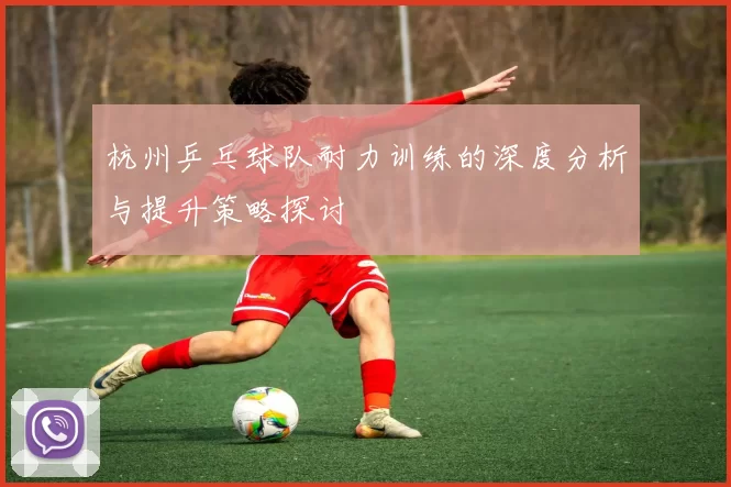 杭州乒乓球队耐力训练的深度分析与提升策略探讨