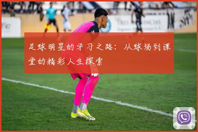 足球明星的学习之路：从球场到课堂的精彩人生探索