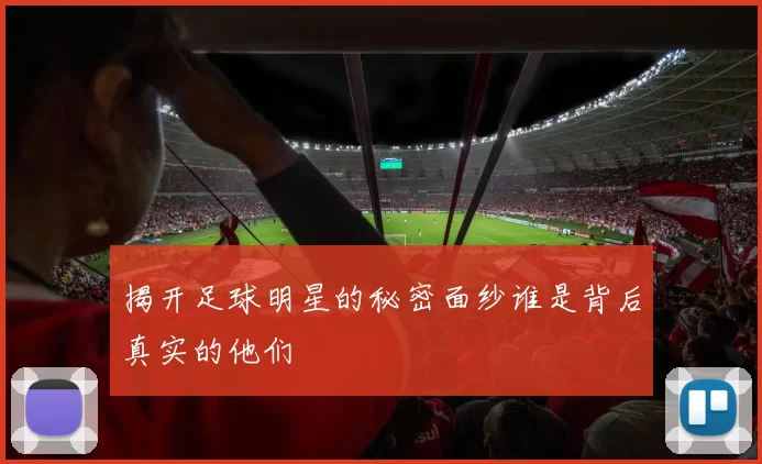 揭开足球明星的秘密面纱谁是背后真实的他们