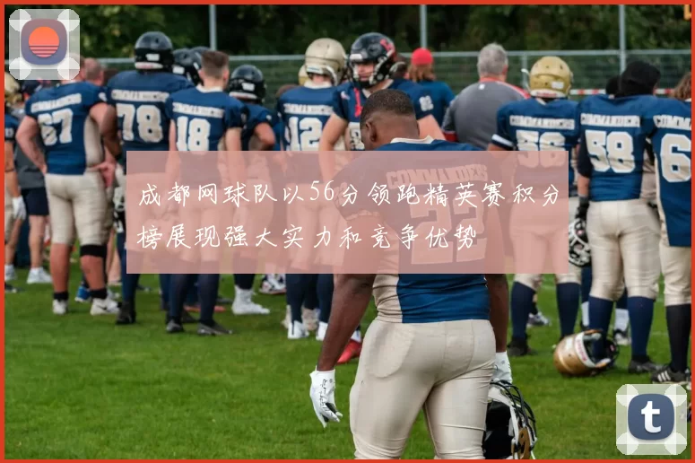 成都网球队以56分领跑精英赛积分榜展现强大实力和竞争优势