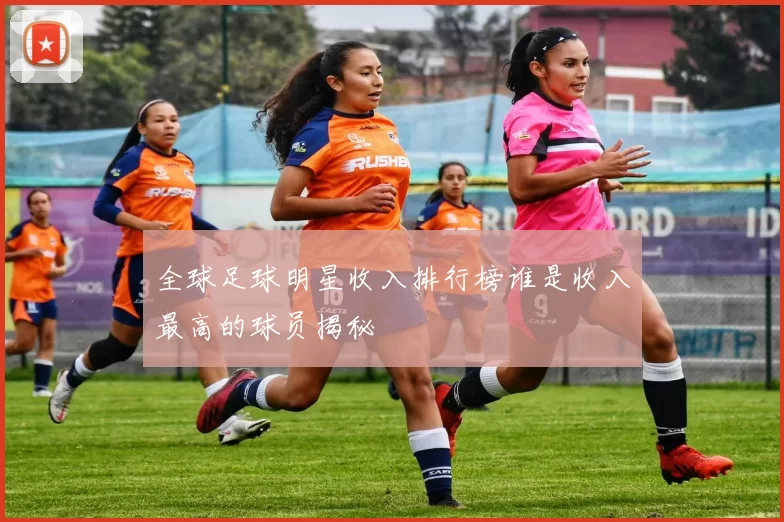 全球足球明星收入排行榜谁是收入最高的球员揭秘