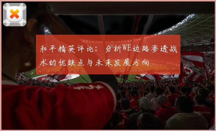 和平精英评论：分析WE边路渗透战术的优缺点与未来发展方向