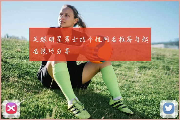 足球明星男士的个性网名推荐与起名技巧分享