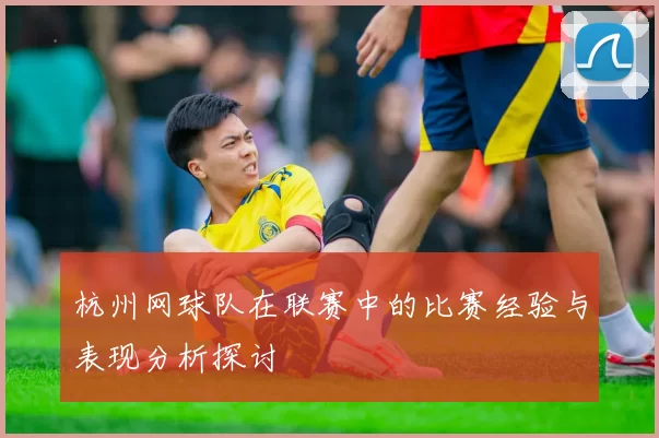 杭州网球队在联赛中的比赛经验与表现分析探讨