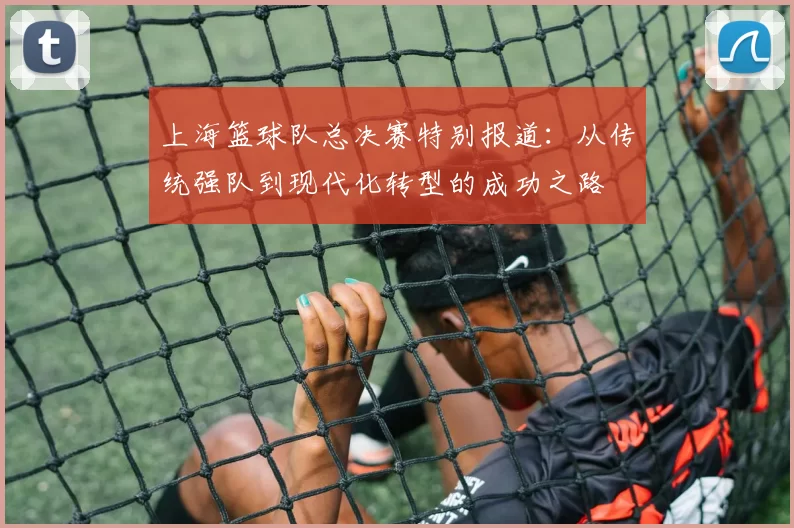 上海篮球队总决赛特别报道：从传统强队到现代化转型的成功之路