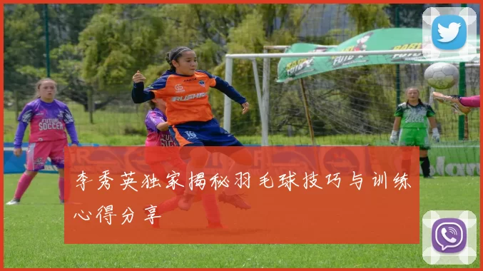 李秀英独家揭秘羽毛球技巧与训练心得分享