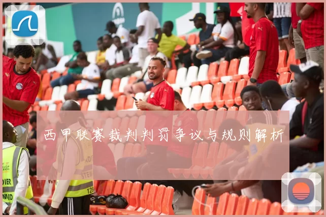 西甲联赛裁判判罚争议与规则解析